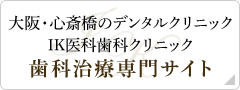 大阪・心斎橋のデンタルクリニック
IK医科歯科クリニック 歯科治療専門サイト